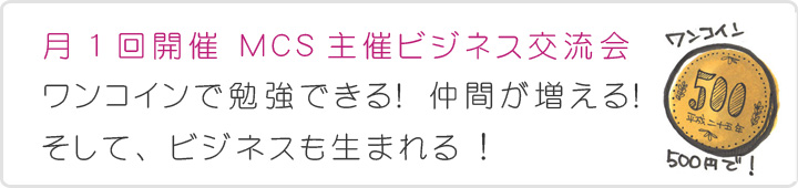 月1回開催 MCS主催ビジネス交流会ワンコインで勉強できる! 仲間が増える!そして、ビジネスも生まれる !