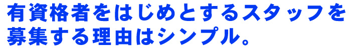 有資格者をはじめとするスタッフを募集する理由はシンプル。