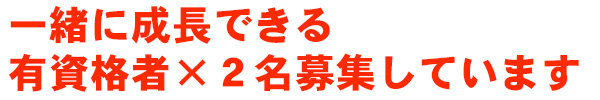 一緒に成長できる有資格者×２名募集しています