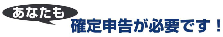 あなたも確定申告が必要です！