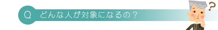 どんな人が対象になるの？